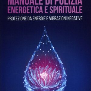 Manuale di Pulizia Energetica e Spirituale Protezione da energie e vibrazioni negative